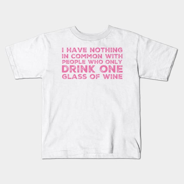 I Have Nothing In Common With People Who Only Drink One Glass Of Wine. Funny Wine Lover Quote. Kids T-Shirt by That Cheeky Tee